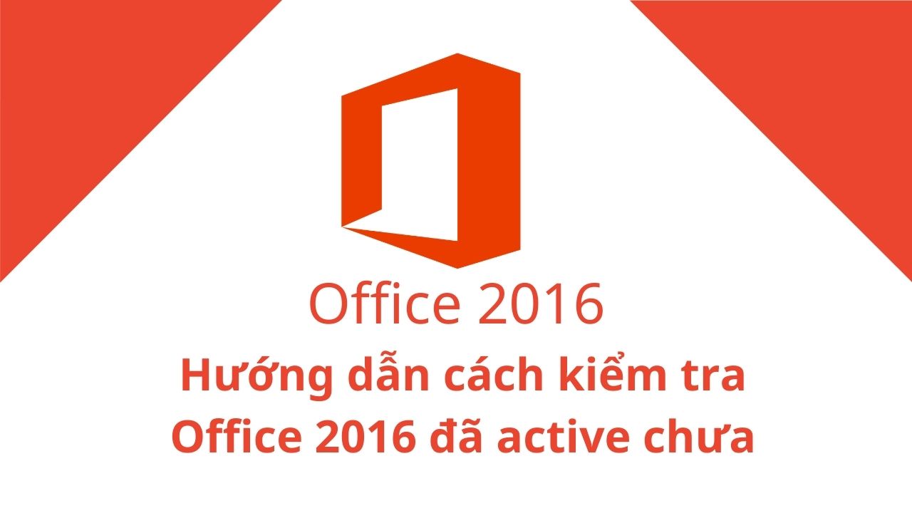 Hướng dẫn cách active và kiểm tra Key Office 2016 đã Active chưa nhanh chóng 04/2022