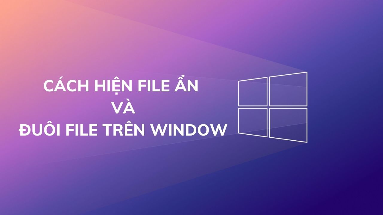 Cách hiện file ẩn và đuôi file trên Window đơn giản nhất 2022